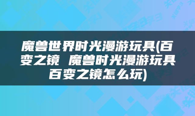 魔兽世界时光漫游玩具(百变之镜 魔兽时光漫游玩具百变之镜怎么玩)