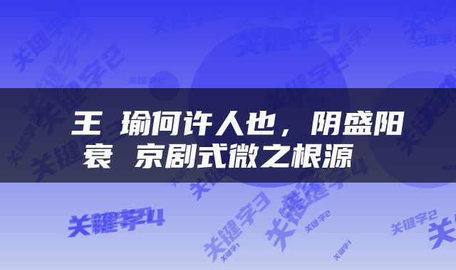  王珮瑜何许人也，阴盛阳衰 京剧式微之根源 