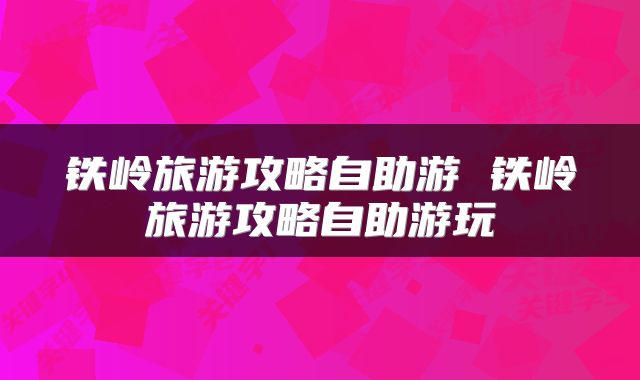 铁岭旅游攻略自助游 铁岭旅游攻略自助游玩