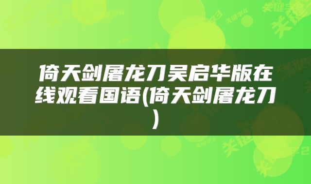 倚天剑屠龙刀吴启华版在线观看国语(倚天剑屠龙刀)