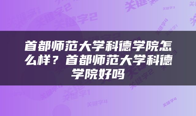 首都师范大学科德学院怎么样？首都师范大学科德学院好吗
