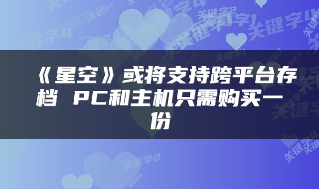 《星空》或将支持跨平台存档 PC和主机只需购买一份