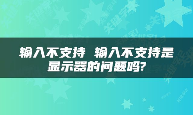 输入不支持 输入不支持是显示器的问题吗?