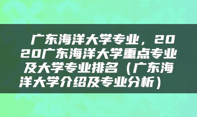  广东海洋大学专业，2020广东海洋大学重点专业及大学专业排名（广东海洋大学介绍及专业分析） 