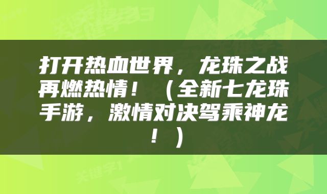 打开热血世界，龙珠之战再燃热情！（全新七龙珠手游，激情对决驾乘神龙！）