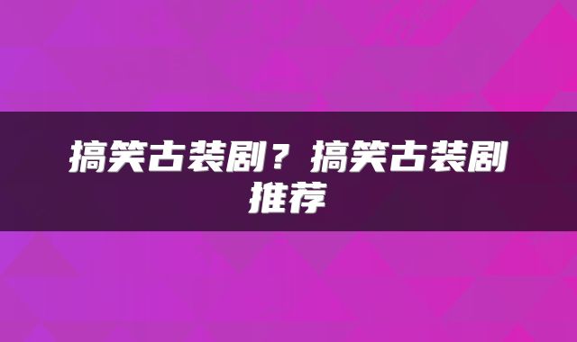搞笑古装剧？搞笑古装剧推荐