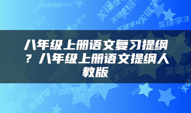 八年级上册语文复习提纲？八年级上册语文提纲人教版