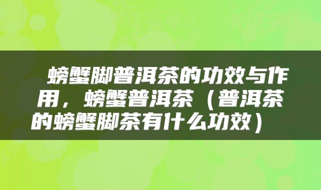  螃蟹脚普洱茶的功效与作用，螃蟹普洱茶（普洱茶的螃蟹脚茶有什么功效） 