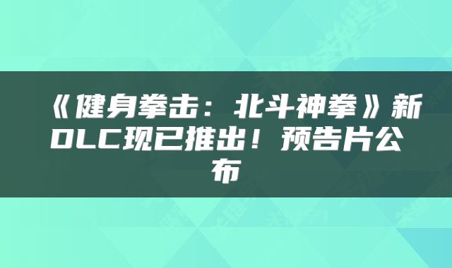 《健身拳击：北斗神拳》新DLC现已推出！预告片公布