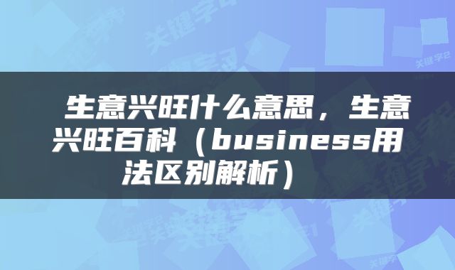  生意兴旺什么意思，生意兴旺百科（business用法区别解析） 