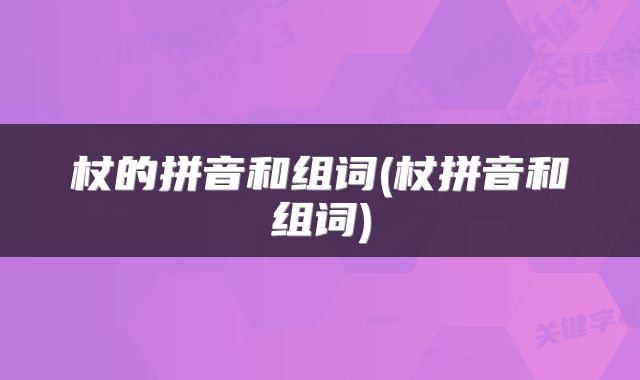 杖的拼音和组词(杖拼音和组词)