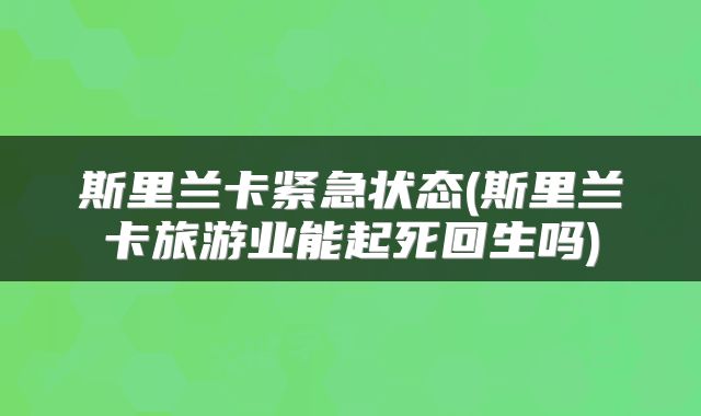 斯里兰卡紧急状态(斯里兰卡旅游业能起死回生吗)