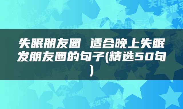 失眠朋友圈 适合晚上失眠发朋友圈的句子(精选50句)