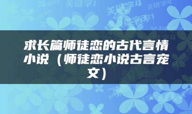 求长篇师徒恋的古代言情小说（师徒恋小说古言宠文）
