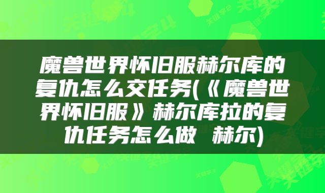 魔兽世界怀旧服赫尔库的复仇怎么交任务(《魔兽世界怀旧服》赫尔库拉的复仇任务怎么做 赫尔)