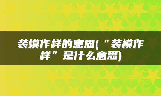 装模作样的意思(“装模作样”是什么意思)