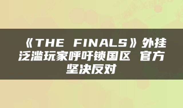 《THE FINALS》外挂泛滥玩家呼吁锁国区 官方坚决反对