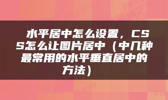 水平居中怎么设置,CSS怎么让图片居中(中几种最常用的水平垂直居中的方法)