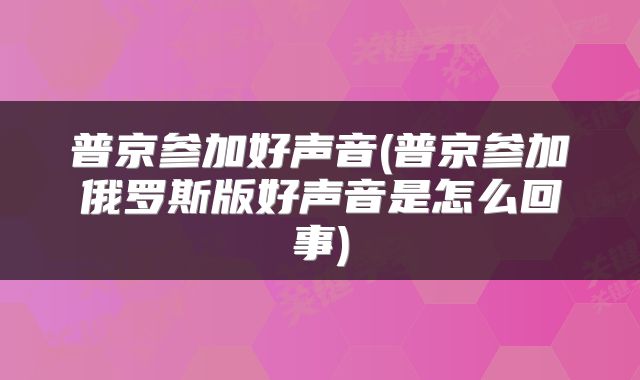 普京参加好声音(普京参加俄罗斯版好声音是怎么回事)