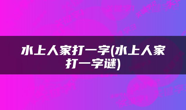 水上人家打一字(水上人家打一字谜)