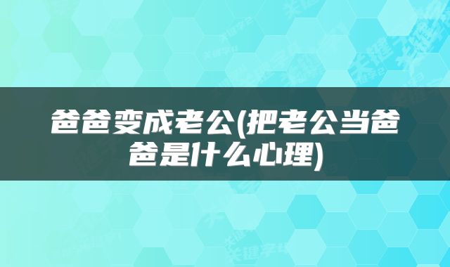 爸爸变成老公(把老公当爸爸是什么心理)
