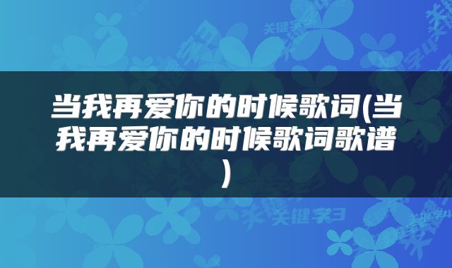 当我再爱你的时候歌词(当我再爱你的时候歌词歌谱)