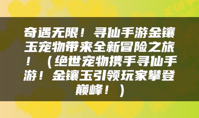 奇遇无限！寻仙手游金镶玉宠物带来全新冒险之旅！（绝世宠物携手寻仙手游！金镶玉引领玩家攀登巅峰！）
