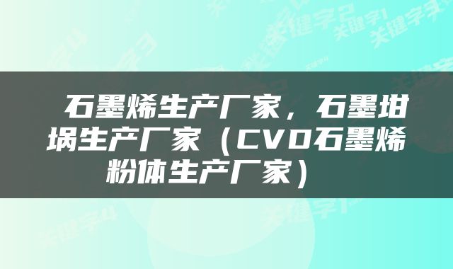  石墨烯生产厂家，石墨坩埚生产厂家（CVD石墨烯粉体生产厂家） 