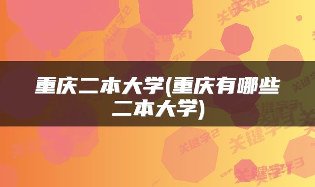 重庆二本大学(重庆有哪些二本大学)
