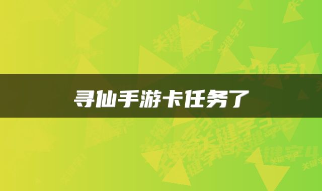 寻仙手游卡任务了