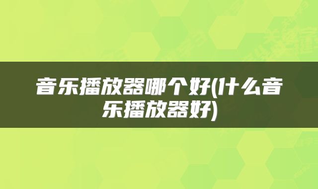 音乐播放器哪个好(什么音乐播放器好)