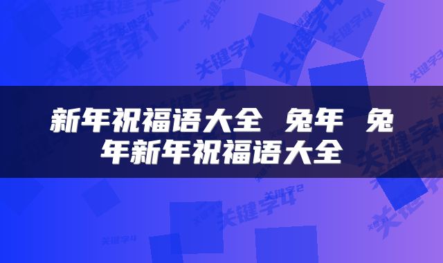 新年祝福语大全 兔年 兔年新年祝福语大全