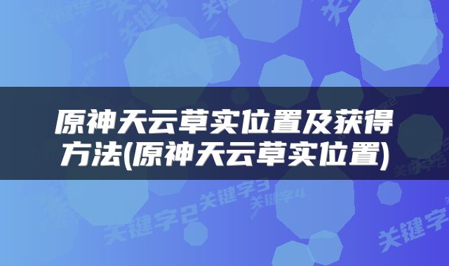 原神天云草实位置及获得方法(原神天云草实位置)