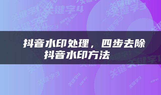  抖音水印处理，四步去除抖音水印方法 