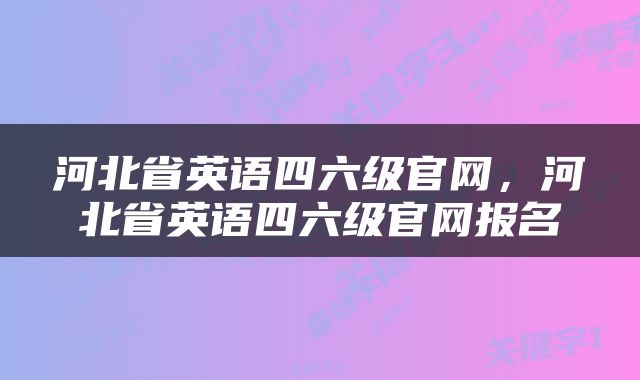 河北省英语四六级官网，河北省英语四六级官网报名