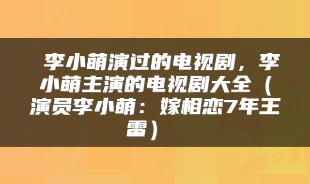  李小萌演过的电视剧，李小萌主演的电视剧大全（演员李小萌：嫁相恋7年王雷） 