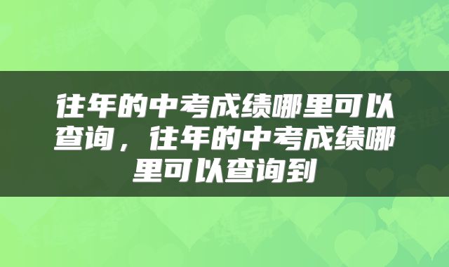往年的中考成绩哪里可以查询，往年的中考成绩哪里可以查询到
