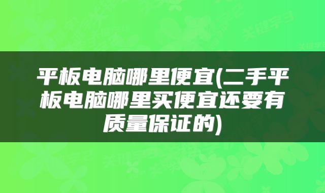 平板电脑哪里便宜(二手平板电脑哪里买便宜还要有质量保证的)