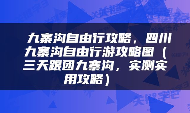  九寨沟自由行攻略，四川九寨沟自由行游攻略图（三天跟团九寨沟，实测实用攻略） 