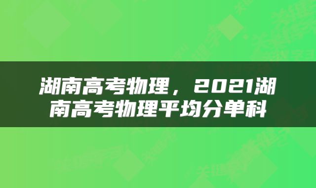 湖南高考物理，2021湖南高考物理平均分单科