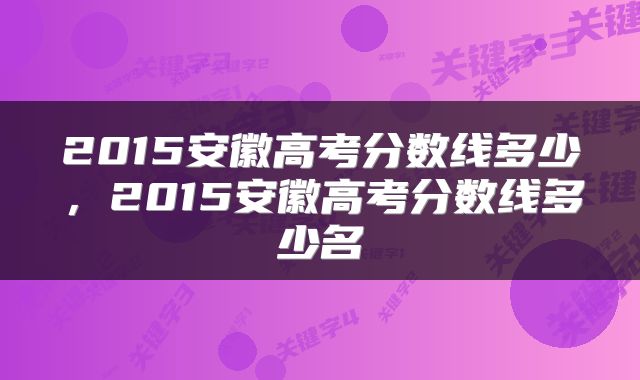2015安徽高考分数线多少，2015安徽高考分数线多少名