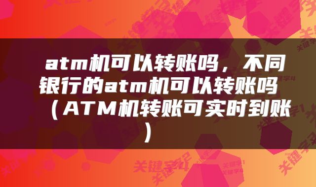  atm机可以转账吗，不同银行的atm机可以转账吗（ATM机转账可实时到账） 