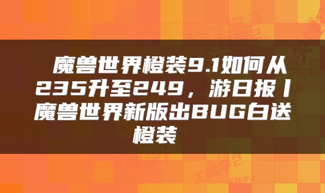  魔兽世界橙装9.1如何从235升至249，游日报丨魔兽世界新版出BUG白送橙装 