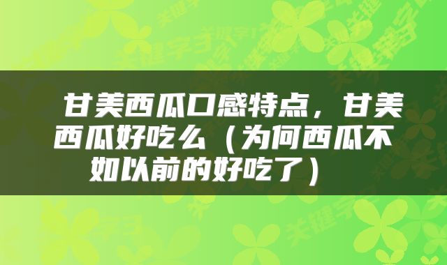  甘美西瓜口感特点，甘美西瓜好吃么（为何西瓜不如以前的好吃了） 