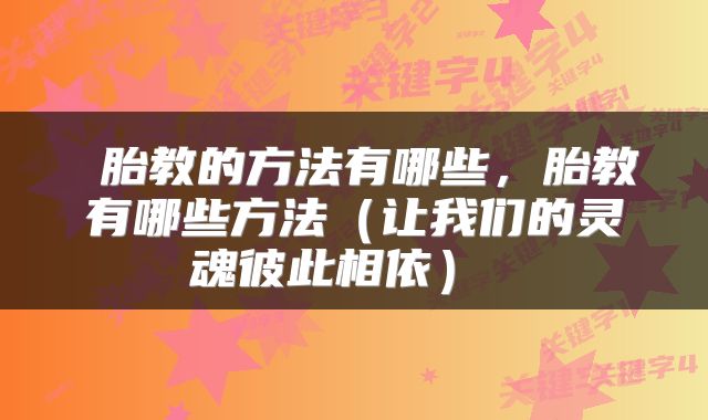  胎教的方法有哪些，胎教有哪些方法（让我们的灵魂彼此相依） 