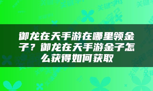 御龙在天手游在哪里领金子？御龙在天手游金子怎么获得如何获取