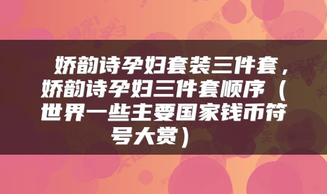  娇韵诗孕妇套装三件套，娇韵诗孕妇三件套顺序（世界一些主要国家钱币符号大赏） 