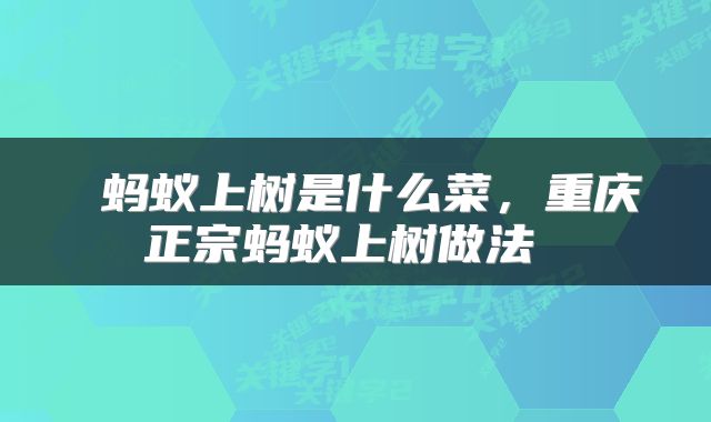  蚂蚁上树是什么菜，重庆正宗蚂蚁上树做法 