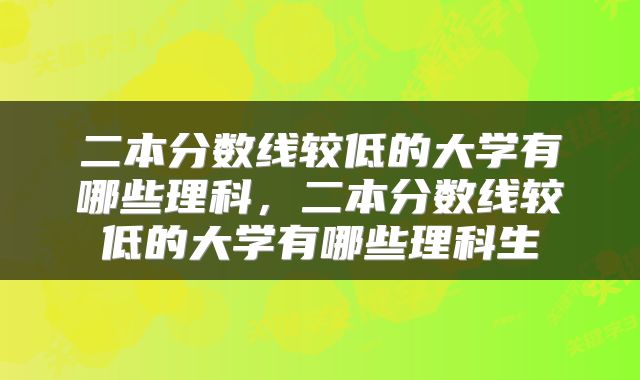 二本分数线较低的大学有哪些理科，二本分数线较低的大学有哪些理科生