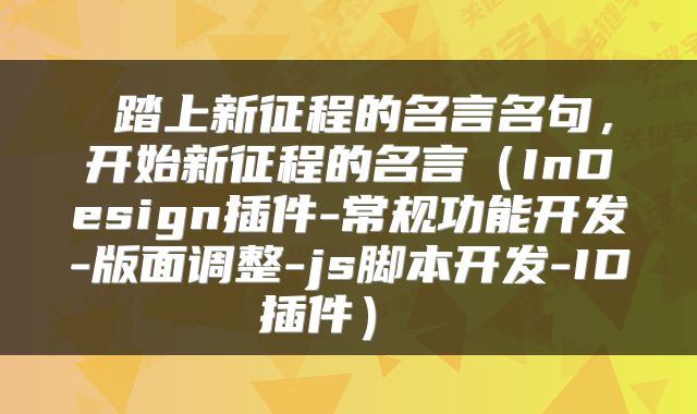  踏上新征程的名言名句，开始新征程的名言（InDesign插件-常规功能开发-版面调整-js脚本开发-ID插件） 